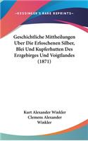 Geschichtliche Mittheilungen Uber Die Erloschenen Silber, Blei Und Kupferhutten Des Erzgebirges Und Voigtlandes (1871)