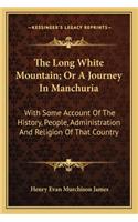 The Long White Mountain; Or A Journey In Manchuria: With Some Account Of The History, People, Administration And Religion Of That Country(English)