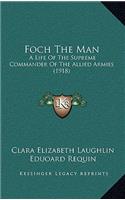 Foch the Man: A Life of the Supreme Commander of the Allied Armies (1918)