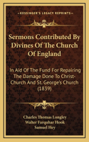 Sermons Contributed By Divines Of The Church Of England: In Aid Of The Fund For Repairing The Damage Done To Christ-Church And St. George's Church (1839)