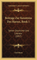 Beitrage Zur Kenntniss Des Harzes, Book 1: Seiner Geschichte Und Literatur (1857)