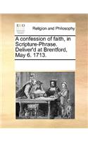 A Confession of Faith, in Scripture-Phrase. Deliver'd at Brentford, May 6. 1713.