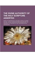 The Divine Authority of the Holy Scripture Asserted; From Its Adaptation to the Real State of Human Nature in Eight Sermons Preached Before the Univer