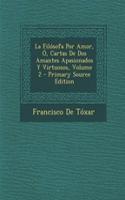 La Filosofa Por Amor, O, Cartas de DOS Amantes Apasionados y Virtuosos, Volume 2 - Primary Source Edition
