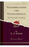 Volksbibliothek Und Volkslesehalle: Eine Kommunale Veranstaltung (Classic Reprint)