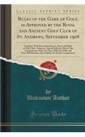 Rules of the Game of Golf, as Approved by the Royal and Ancient Golf Club of St. Andrews, September 1908: Together with Recommendations, Form and Make of Golf Clubs, Etiquette, Special Rules for Match Play Competitions, Rules for Three-Ball, Best B: Together with Recommendations, Form and Make of Golf Clubs, Etiquette, Special Rules for Match Play Competitions, Rules for Three-Ball, Best Ball, a