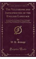 The Vulgarisms and Improprieties of the English Language: Containing Also Grammatical Errors, Orthoepical Readings, Tautological Phrases, Aspiration of H; Together with Critical Preface on Stage Pronunciation (Classic Reprint)