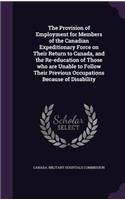 The Provision of Employment for Members of the Canadian Expeditionary Force on Their Return to Canada, and the Re-education of Those who are Unable to Follow Their Previous Occupations Because of Disability