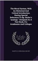 Moral System, With An Historical And Critical Introduction. Having Special Reference To Bp. Butler's analogy. Designed As A Text Book, For Academies And Colleges