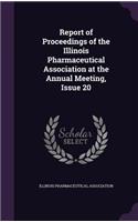 Report of Proceedings of the Illinois Pharmaceutical Association at the Annual Meeting, Issue 20
