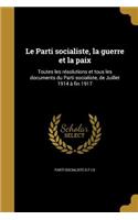 Le Parti socialiste, la guerre et la paix: Toutes les résolutions et tous les documents du Parti socialiste, de Juillet 1914 à fin 1917