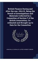 British Finance During and After the war, 1914-21, Being the Result of Investigations and Materials Collected by a Committee of Section F of the British Association, Co-ordinated and Brought up to Date for the Committee