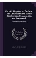 Christ's Kingdom on Earth; or, The Church and her Divine Constitution, Organization, and Framework
