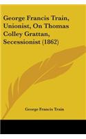 George Francis Train, Unionist, On Thomas Colley Grattan, Secessionist (1862)