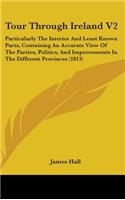 Tour Through Ireland V2: Particularly The Interior And Least Known Parts, Containing An Accurate View Of The Parties, Politics, And Improvements In The Different Provinces (