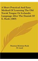Short Practical And Easy Method Of Learning The Old Norsk Tongue Or Icelandic Language After The Danish Of E. Rask (1869)