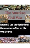 Robert E. Lee the Operational Commander: A Star on His Own Course(American Civil War)