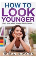 Anti Aging: How to Look Younger - 7 Easy Steps to Look at Least 10 Years Younger
