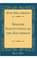 Spanish Institutions of the Southwest (Classic Reprint)
