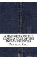 A Daughter of the Sioux: A Tale of the Indian frontier