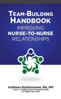 Team-Building Handbook: Improving Nurse-To-Nurse Relationships