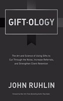 Giftology: The Art and Science of Using Gifts to Cut Through the Noise, Increase Referrals, and Strengthen Retention