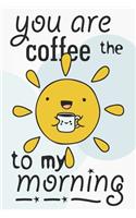 You are the coffee to my morning