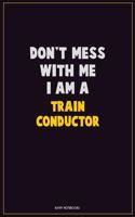 Don't Mess With Me, I Am A Train Conductor: Career Motivational Quotes 6x9 120 Pages Blank Lined Notebook Journal