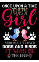 Once Upon A Time There Was A Girl Who Really Loved Dogs And Birds It Was Me The End: Dogs and Birds Lovers Journal Notebook - Best Gift Ides ... & Girls - Cute Funny Dogs & Birds Gift