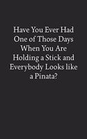 Have You Ever Had One of Those Days When You Are Holding a Stick and Everybody Looks like a Pinata?: Blank Funny Lined Journal - Black Sarcastic Notebook