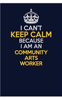 I Can't Keep Calm Because I Am An Community arts worker: Career journal, notebook and writing journal for encouraging men, women and kids. A framework for building your career.