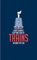 I Don't Always Stop And Look At Trains Oh Wait Yes I Do: Locomotive And Railroads Journal - Notebook - Workbook For Train, Station Master, Transportation & Railway Fans - 6x9 - 100 Blank Lined Pages