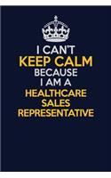 I Can't Keep Calm Because I Am A Healthcare Sales Representative