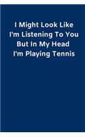 I Might Look Like I'm Listening To You But In My Head I'm Playing Tennis