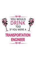 You Would Drink Too If You Were A Transportation Engineer: Funny Transportation Engineer Notebook, Journal Gift, Diary, Doodle Gift or Notebook - 6 x 9 Compact Size- 109 Blank Lined Pages