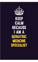 Keep Calm Because I Am A Geriatric medicine specialist