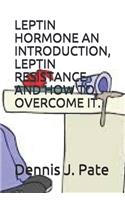 Leptin Hormone an Introduction, Leptin Resistance and How to Overcome It.