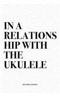 In A Relationship With The Ukulele: A 6x9 Inch Diary Notebook Journal With A Bold Text Font Slogan On A Matte Cover and 120 Blank Lined Pages Makes A Great Alternative To A Card