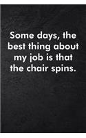 Some days, the best thing about my job is that the chair spins.: Blank Lined Journal Coworker Notebook Sarcastic Joke, Humor Journal, Original Gag Gift (Funny Office Journals) ... Retirement, Secret Santa or Chris