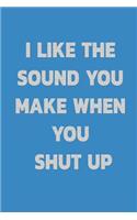 I Like the Sound You Make When You Shut Up: Notebook - Journal - Diary - 110 Lined Page