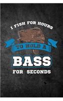 I Fish For Hours To Hold A Bass For Seconds: Funny Fishing Journal For Men: Blank Lined Notebook For Fisherman To Write Notes & Writing
