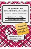 How to Ace the English Language IGCSE (0500 CIE version Higher Tier) 2019: Tips, tricks, and advice to help you ace your exam in eight easy lessons