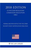 Federal Register Notice for the Cyber Security Event Notification Final Rule (US Nuclear Regulatory Commission Regulation) (NRC) (2018 Edition)