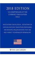 Regulatory Capital Rules - Retention of Certain Existing Transition Provisions for Banking Organizations That Are Not Subject to Advanced Approaches (US Comptroller of the Currency Regulation) (OCC) (2018 Edition)