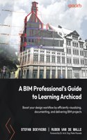 BIM Professional's Guide to Learning Archicad: Boost your design workflow by efficiently visualizing, documenting, and delivering BIM projects