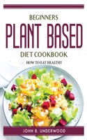 Beginners Plant Based Diet Cook Book
