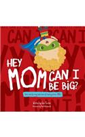 Hey Mom Can I Be Big