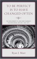 To Be Perfect Is to Have Changed Often: The Development of John Henry Newman's Ecclesiological Outlook, 1845-1877