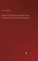 Histoire des Origines, des Progrès et des Variations du Droit Maritime International
