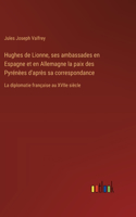 Hughes de Lionne, ses ambassades en Espagne et en Allemagne la paix des Pyrénèes d'après sa correspondance